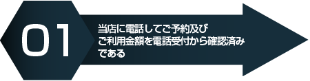 １．当店に電話してご予約及びご利用金額を電話受付から確認済みである 